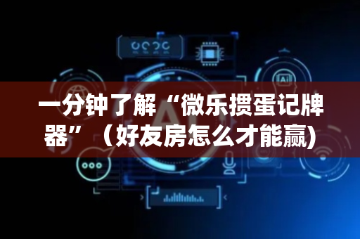 一分钟了解“微乐掼蛋记牌器”（好友房怎么才能赢)