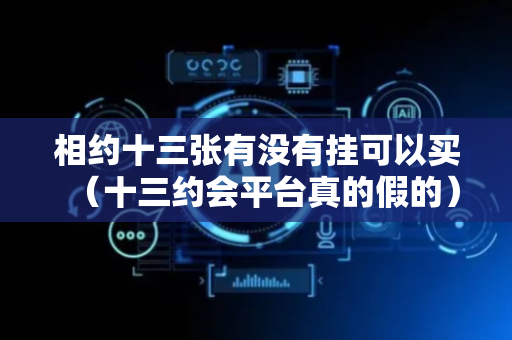 相约十三张有没有挂可以买（十三约会平台真的假的）