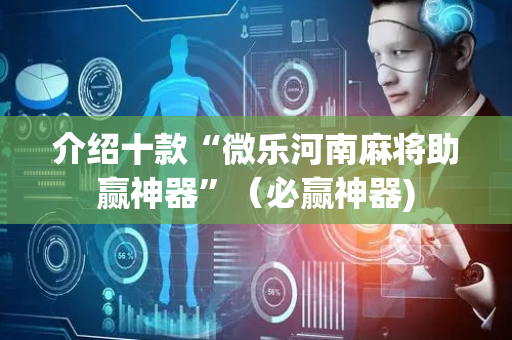 介绍十款“微乐河南麻将助赢神器”（必赢神器)