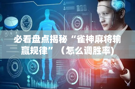 必看盘点揭秘“雀神麻将输赢规律”（怎么调胜率)