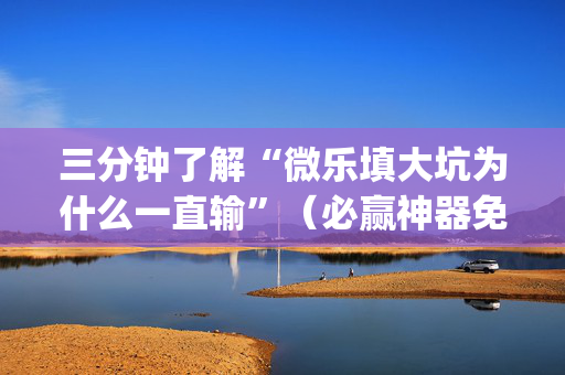 三分钟了解“微乐填大坑为什么一直输”（必赢神器免费安装)