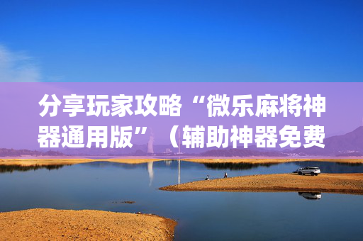 分享玩家攻略“微乐麻将神器通用版”（辅助神器免费)