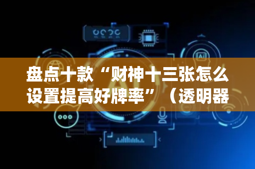 盘点十款“财神十三张怎么设置提高好牌率”（透明器教程)
