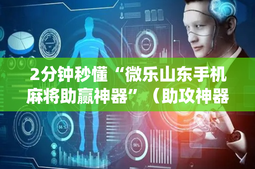 2分钟秒懂“微乐山东手机麻将助赢神器”（助攻神器)
