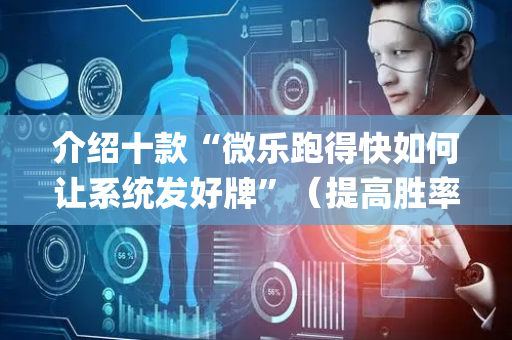 介绍十款“微乐跑得快如何让系统发好牌”（提高胜率技巧)