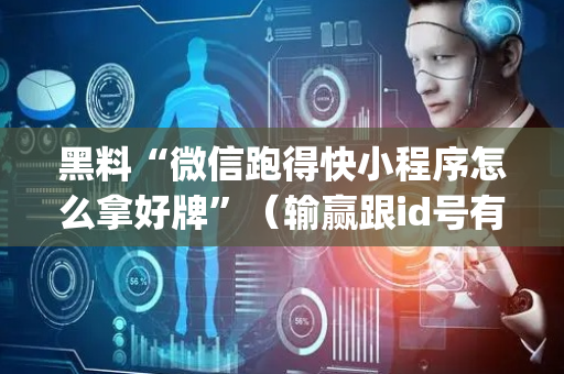 黑料“微信跑得快小程序怎么拿好牌”（输赢跟id号有关系吗)