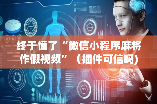 终于懂了“微信小程序麻将作假视频”（插件可信吗)
