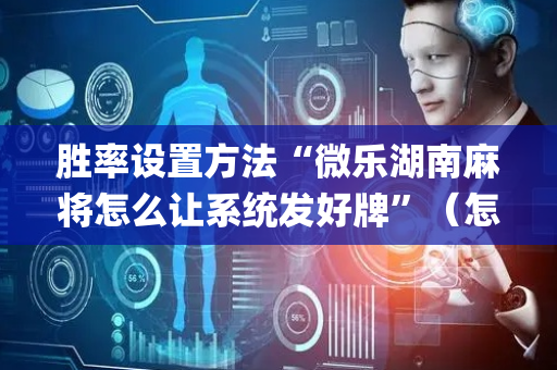 胜率设置方法“微乐湖南麻将怎么让系统发好牌”（怎么让系统给自己好牌)