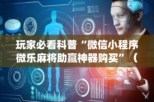 玩家必看科普“微信小程序微乐麻将助赢神器购买”（规律确实有挂)
