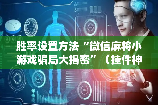 胜率设置方法“微信麻将小游戏骗局大揭密”（挂件神器)