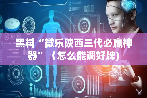 黑料“微乐陕西三代必赢神器”（怎么能调好牌)