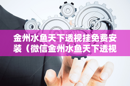 金州水鱼天下透视挂免费安装（微信金州水鱼天下透视挂免费安装）