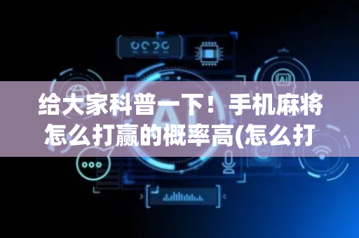 给大家科普一下！手机麻将怎么打赢的概率高(怎么打赢的几率大)