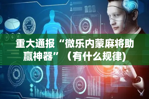 重大通报“微乐内蒙麻将助赢神器”（有什么规律)