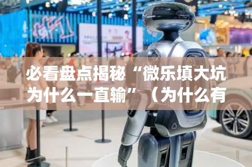必看盘点揭秘“微乐填大坑为什么一直输”（为什么有人一直赢)