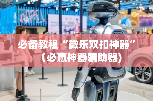 必备教程“微乐双扣神器”（必赢神器辅助器)