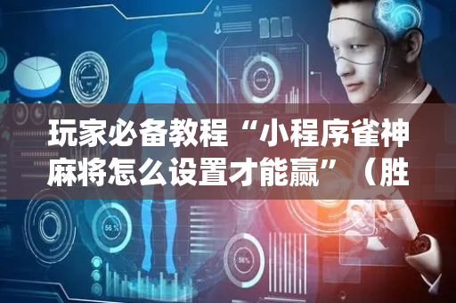 玩家必备教程“小程序雀神麻将怎么设置才能赢”（胜负规律拿好牌)