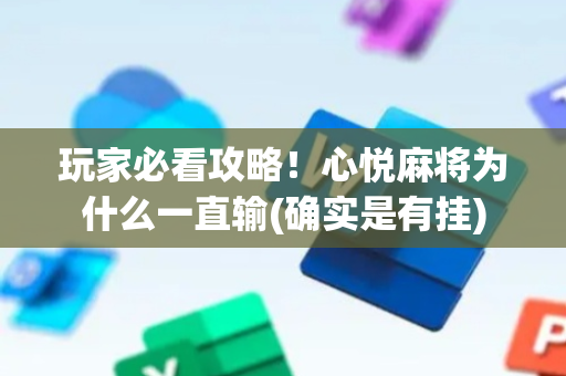 玩家必看攻略！心悦麻将为什么一直输(确实是有挂)