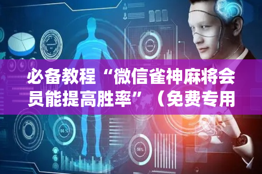 必备教程“微信雀神麻将会员能提高胜率”（免费专用神器)