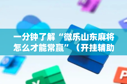 一分钟了解“微乐山东麻将怎么才能常赢”（开挂辅助脚本)