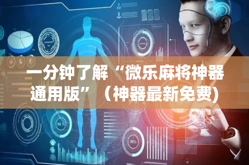 一分钟了解“微乐麻将神器通用版”（神器最新免费)
