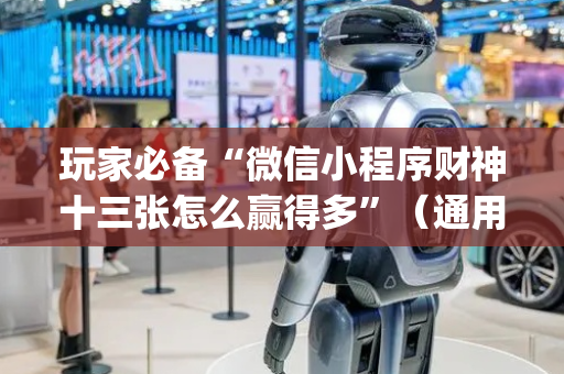 玩家必备“微信小程序财神十三张怎么赢得多”（通用挂软件多少钱)