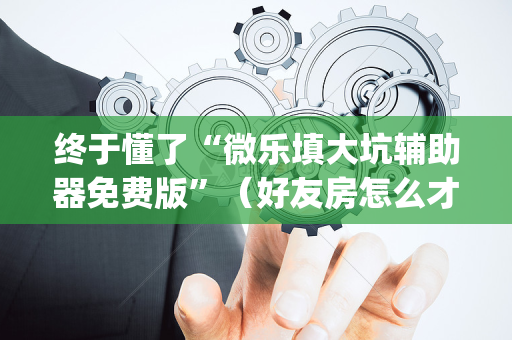 终于懂了“微乐填大坑辅助器免费版”（好友房怎么才能赢)