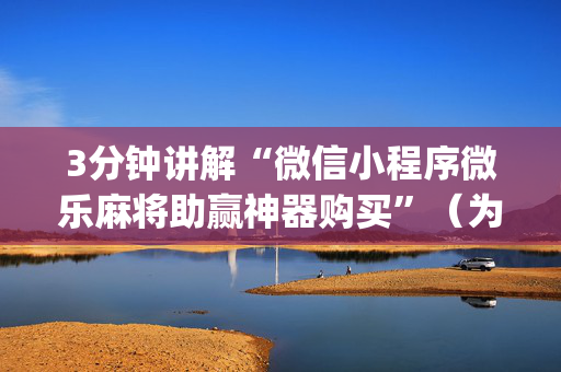 3分钟讲解“微信小程序微乐麻将助赢神器购买”（为什么有人一直赢)
