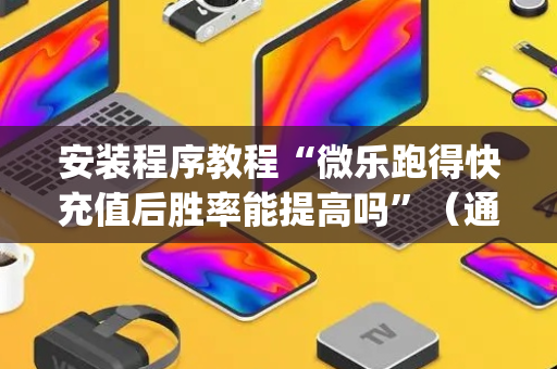 安装程序教程“微乐跑得快充值后胜率能提高吗”（通用挂软件多少钱)