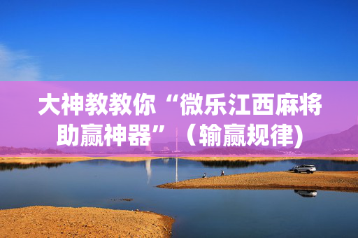 大神教教你“微乐江西麻将助赢神器”（输赢规律)
