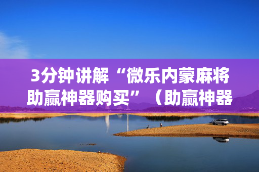 3分钟讲解“微乐内蒙麻将助赢神器购买”（助赢神器购买)