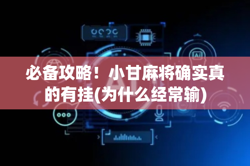 必备攻略！小甘麻将确实真的有挂(为什么经常输)