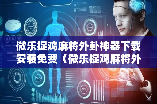 微乐捉鸡麻将外卦神器下载安装免费（微乐捉鸡麻将外卦神器下载安装免费血战到底）