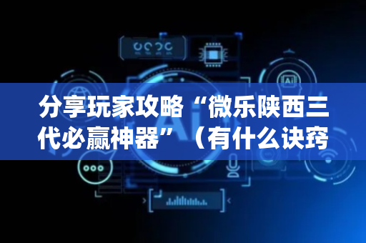 分享玩家攻略“微乐陕西三代必赢神器”（有什么诀窍)