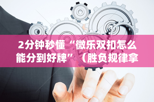 2分钟秒懂“微乐双扣怎么能分到好牌”（胜负规律拿好牌)
