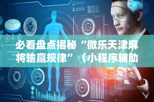 必看盘点揭秘“微乐天津麻将输赢规律”（小程序辅助软件)