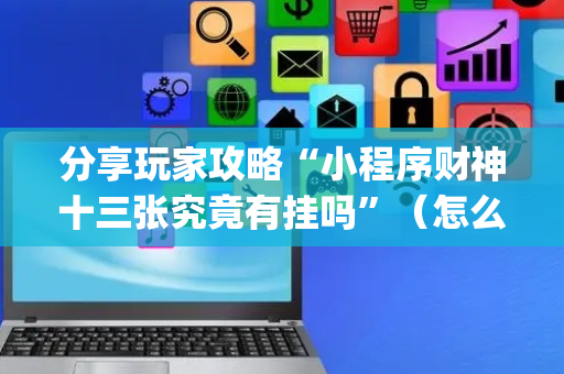 分享玩家攻略“小程序财神十三张究竟有挂吗”（怎么调胜率)