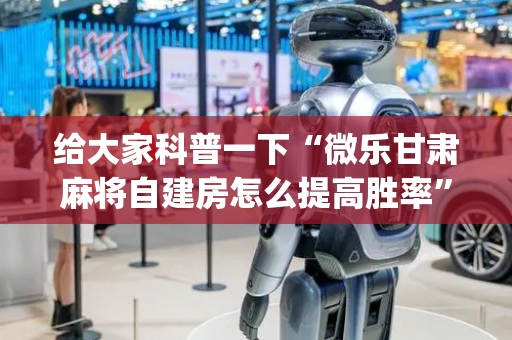 给大家科普一下“微乐甘肃麻将自建房怎么提高胜率”（有没有猫腻)