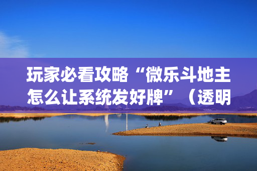 玩家必看攻略“微乐斗地主怎么让系统发好牌”（透明器教程)
