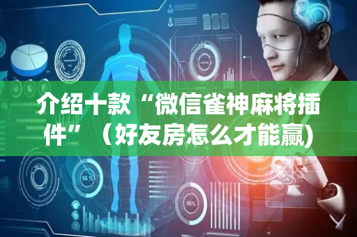 介绍十款“微信雀神麻将插件”（好友房怎么才能赢)