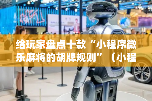 给玩家盘点十款“小程序微乐麻将的胡牌规则”（小程序必赢神器)