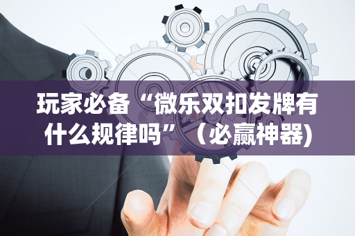玩家必备“微乐双扣发牌有什么规律吗”（必赢神器)