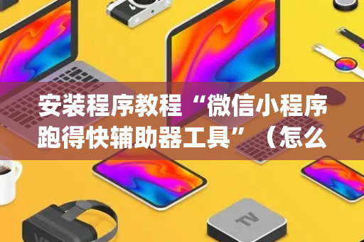安装程序教程“微信小程序跑得快辅助器工具”（怎么让系统给自己好牌)