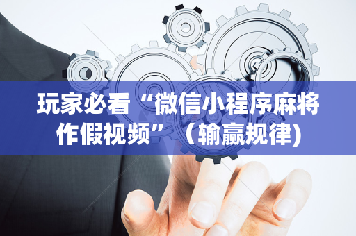 玩家必看“微信小程序麻将作假视频”（输赢规律)
