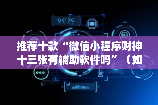 推荐十款“微信小程序财神十三张有辅助软件吗”（如何提高胜率)