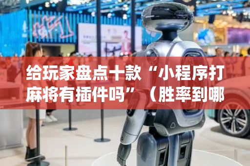 给玩家盘点十款“小程序打麻将有插件吗”（胜率到哪调)