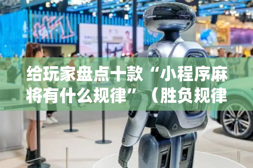 给玩家盘点十款“小程序麻将有什么规律”（胜负规律拿好牌)
