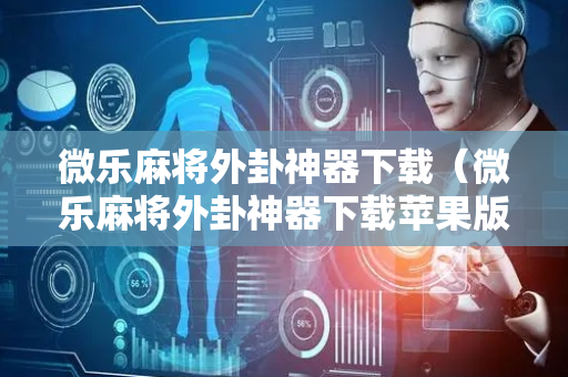 微乐麻将外卦神器下载（微乐麻将外卦神器下载苹果版）