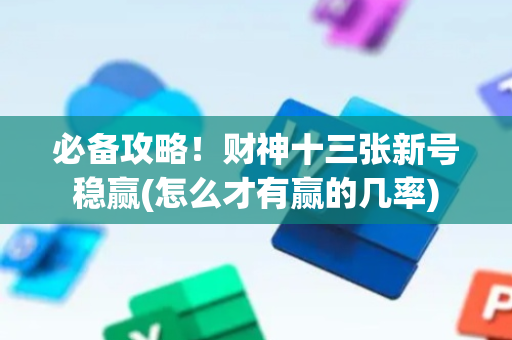必备攻略！财神十三张新号稳赢(怎么才有赢的几率)