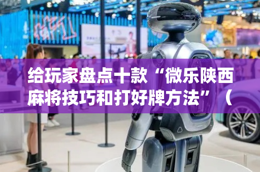 给玩家盘点十款“微乐陕西麻将技巧和打好牌方法”（提高胜率软件)